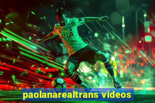 paolanarealtrans videos