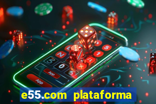 e55.com plataforma de jogos