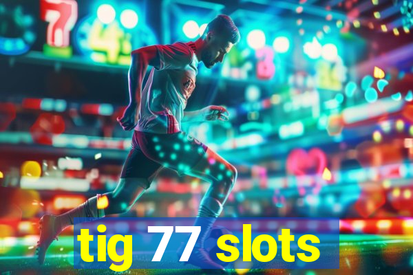 tig 77 slots