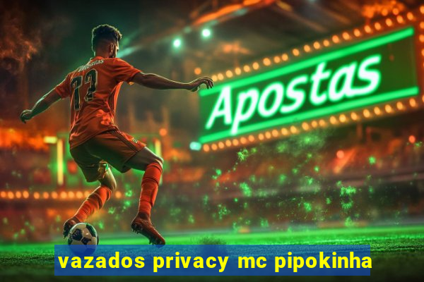 vazados privacy mc pipokinha