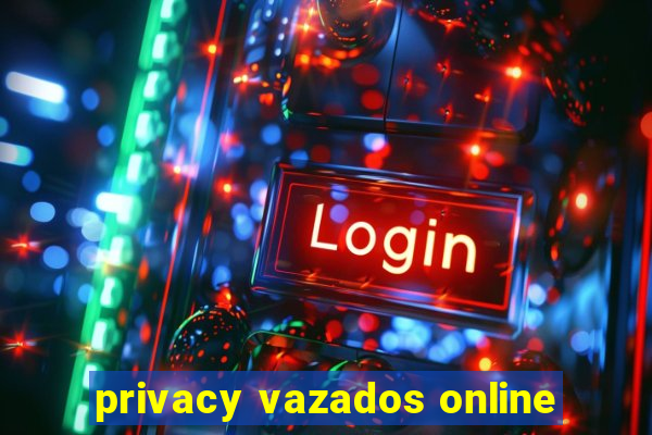 privacy vazados online