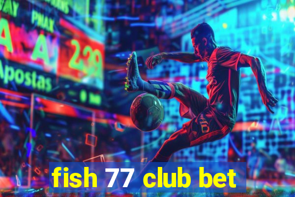 fish 77 club bet