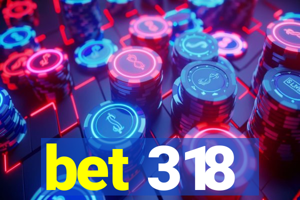 bet 318