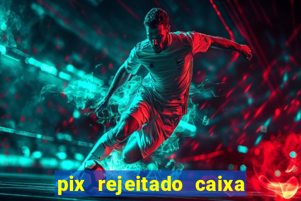 pix rejeitado caixa dinheiro sumiu