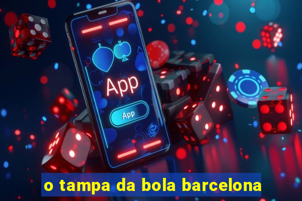 o tampa da bola barcelona