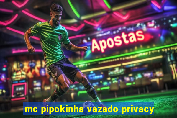 mc pipokinha vazado privacy