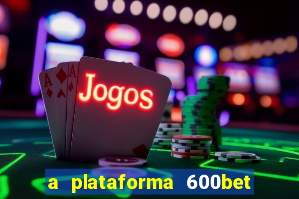 a plataforma 600bet é confiável