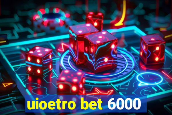 uioetro bet 6000