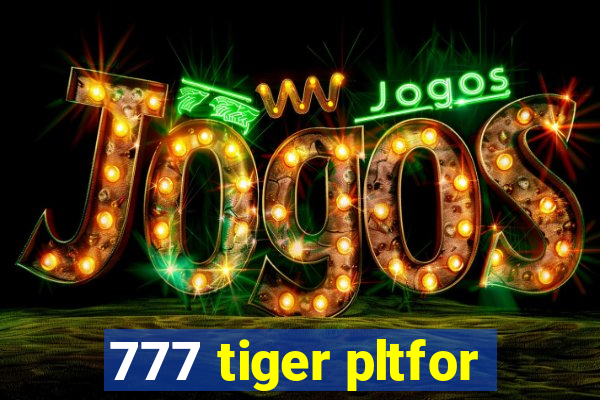 777 tiger pltfor