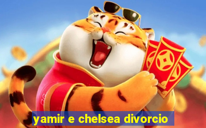 yamir e chelsea divorcio